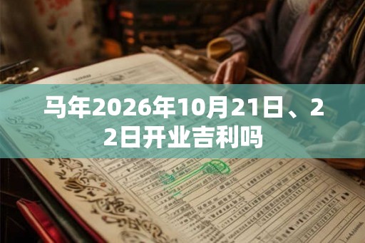 马年2026年10月21日、22日开业吉利吗