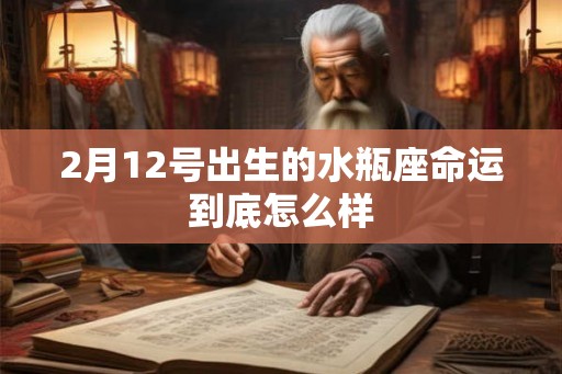 2月12号出生的水瓶座命运到底怎么样