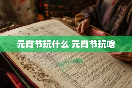 元宵节玩什么 元宵节玩啥