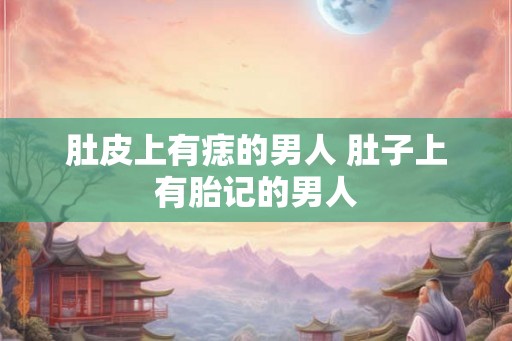 肚皮上有痣的男人 肚子上有胎记的男人
