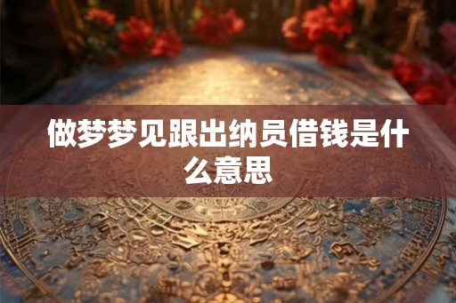 做梦梦见跟出纳员借钱是什么意思