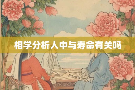 相学分析人中与寿命有关吗 相学分析人中与寿命有关吗