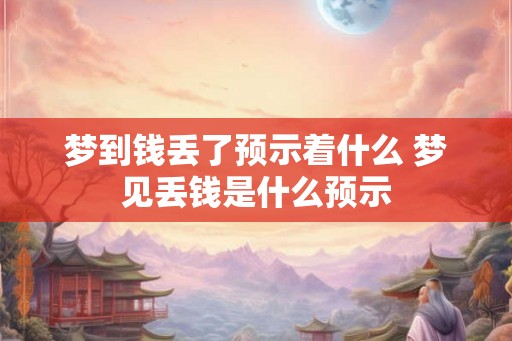 梦到钱丢了预示着什么 梦见丢钱是什么预示 梦到钱丢了预示着什么 梦见丢钱是什么预示