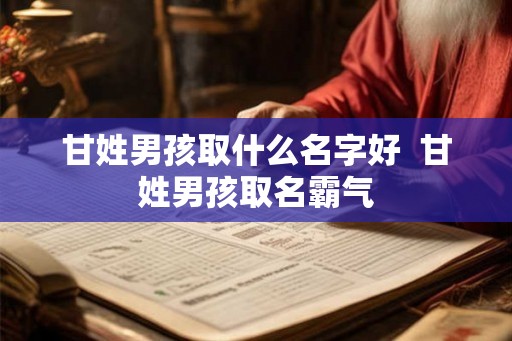 甘姓男孩取什么名字好  甘姓男孩取名霸气