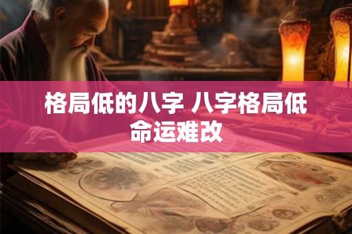格局低的八字 八字格局低命运难改
