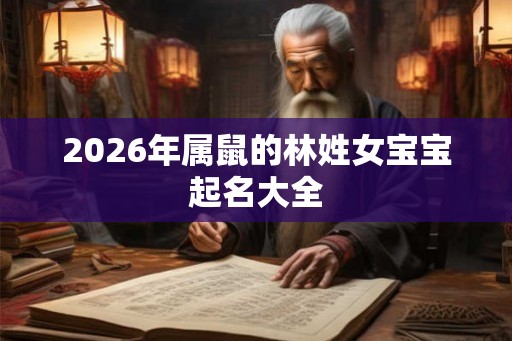 2026年属鼠的林姓女宝宝起名大全