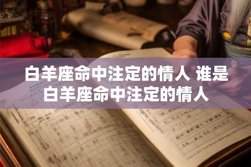 白羊座命中注定的情人 谁是白羊座命中注定的情人