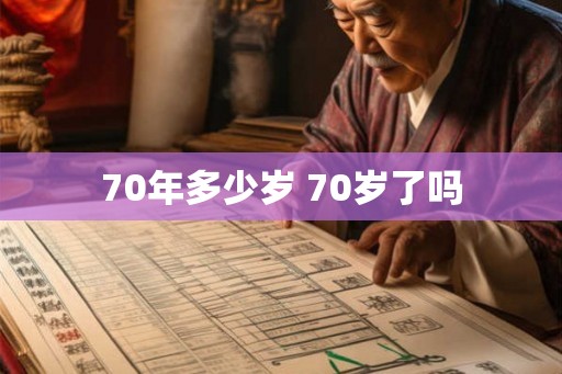 70年多少岁 70岁了吗