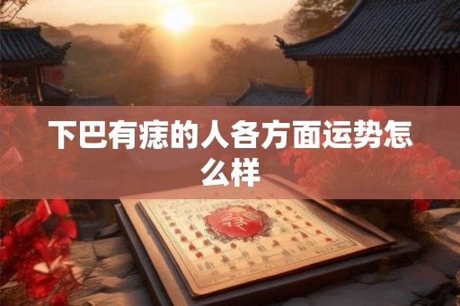 下巴有痣的人各方面运势怎么样