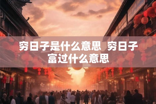 穷日子是什么意思  穷日子富过什么意思
