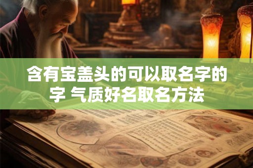 含有宝盖头的可以取名字的字 气质好名取名方法 含有宝盖头的可以取名字的字 气质好名取名方法