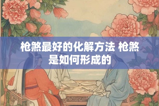 枪煞最好的化解方法 枪煞是如何形成的 枪煞最好的化解方法 枪煞是如何形成的