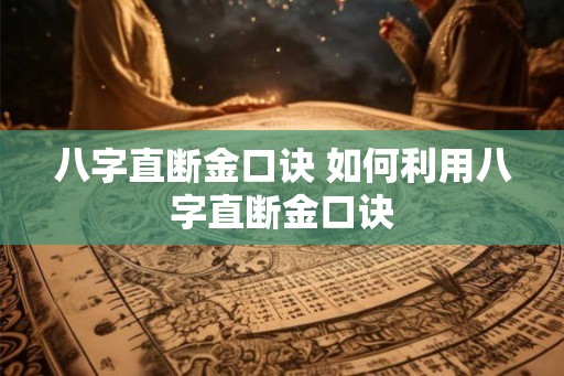 八字直断金口诀 如何利用八字直断金口诀