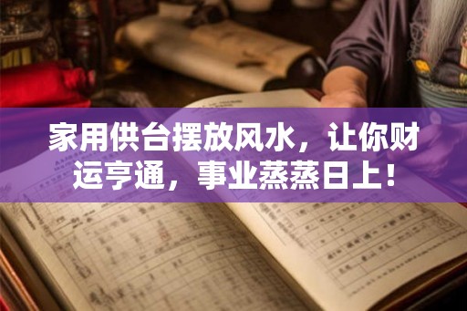家用供台摆放风水，让你财运亨通，事业蒸蒸日上！