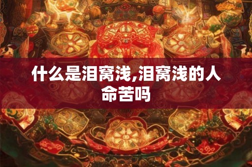 什么是泪窝浅,泪窝浅的人命苦吗