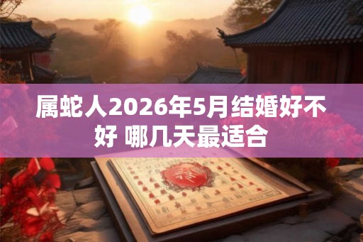 属蛇人2026年5月结婚好不好 哪几天最适合