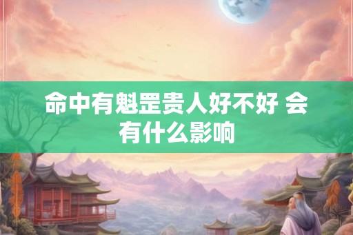 命中有魁罡贵人好不好 会有什么影响