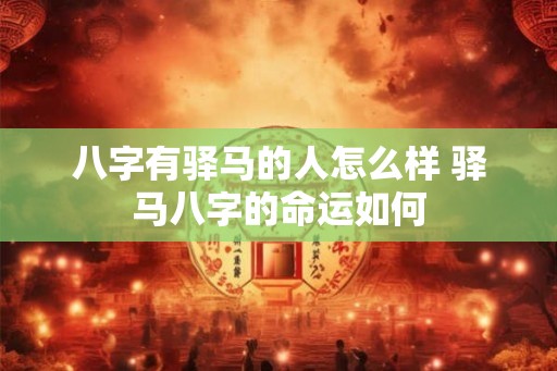 八字有驿马的人怎么样 驿马八字的命运如何 八字有驿马的人怎么样 驿马八字的命运如何