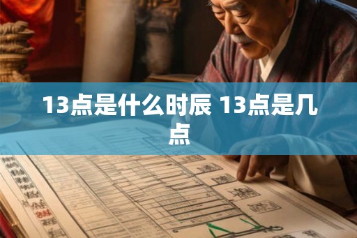 13点是什么时辰 13点是几点