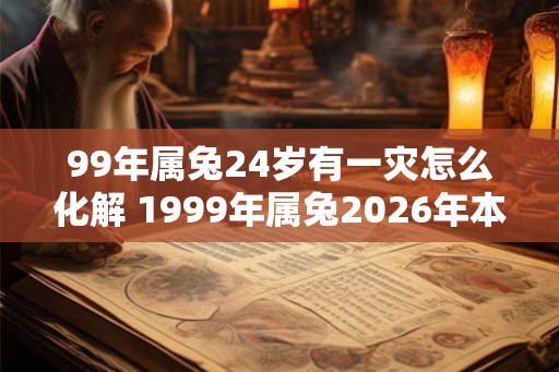 99年属兔24岁有一灾怎么化解 1999年属兔2026年本命年命运如何
