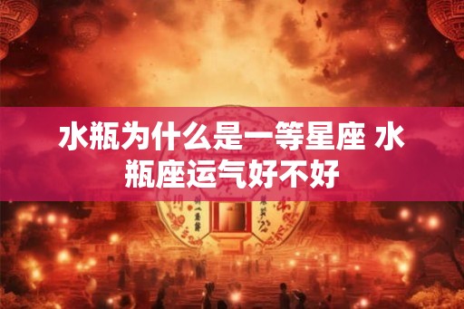 水瓶为什么是一等星座 水瓶座运气好不好