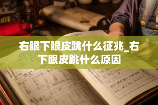右眼下眼皮跳什么征兆_右下眼皮跳什么原因