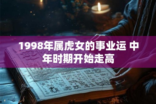 1998年属虎女的事业运 中年时期开始走高