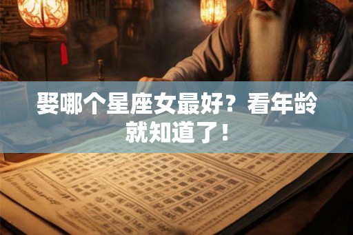 娶哪个星座女最好？看年龄就知道了！