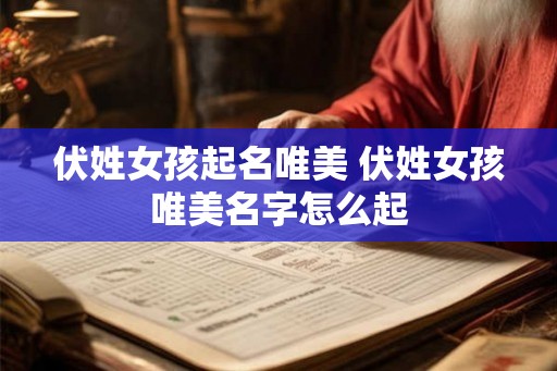 伏姓女孩起名唯美 伏姓女孩唯美名字怎么起