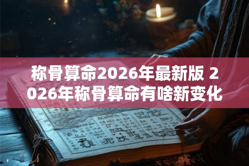 称骨算命2026年最新版 2026年称骨算命有啥新变化 称骨算命2026年最新版 2026年称骨算命有啥新变化
