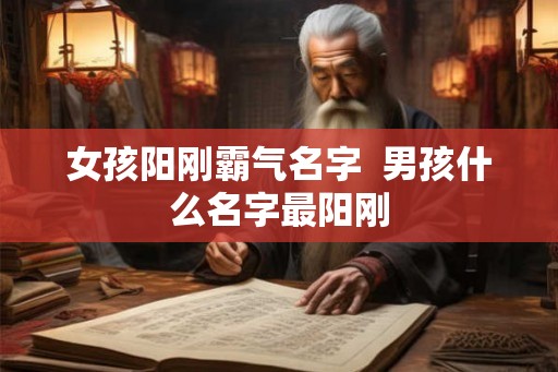 女孩阳刚霸气名字 男孩什么名字最阳刚 女孩阳刚霸气名字 男孩什么名字最阳刚