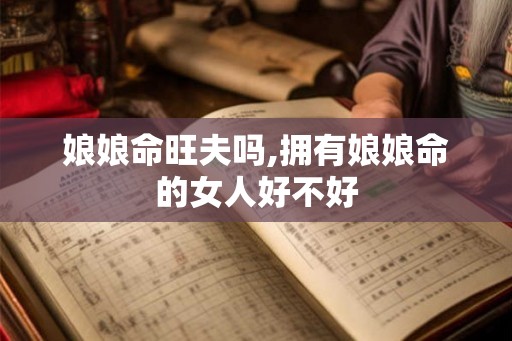 娘娘命旺夫吗,拥有娘娘命的女人好不好