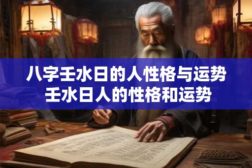八字壬水日的人性格与运势 壬水日人的性格和运势