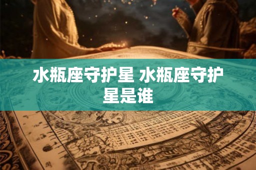 水瓶座守护星 水瓶座守护星是谁