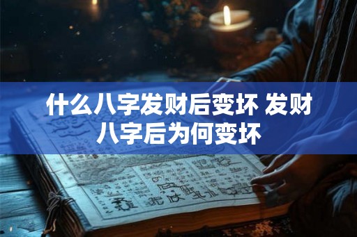 什么八字发财后变坏 发财八字后为何变坏 什么八字发财后变坏 发财八字后为何变坏