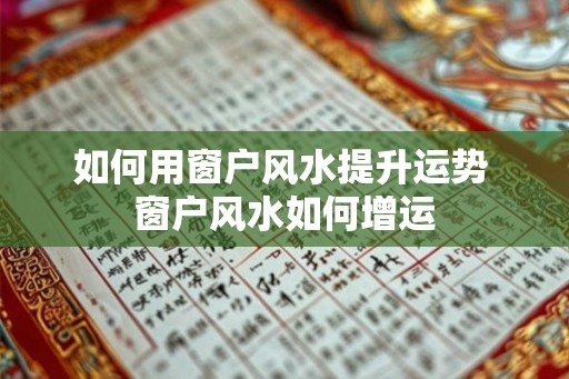 如何用窗户风水提升运势 窗户风水如何增运