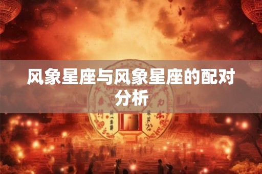 风象星座与风象星座的配对分析 风象星座与风象星座的配对分析