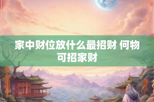 家中财位放什么最招财 何物可招家财