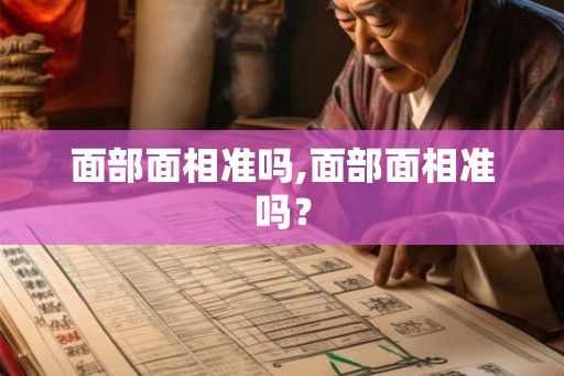 面部面相准吗,面部面相准吗? 面部面相准吗,面部面相准吗?