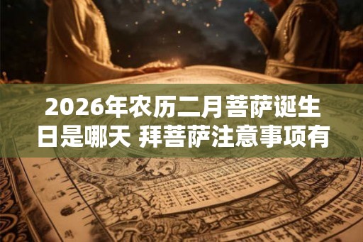 2026年农历二月菩萨诞生日是哪天 拜菩萨注意事项有哪些