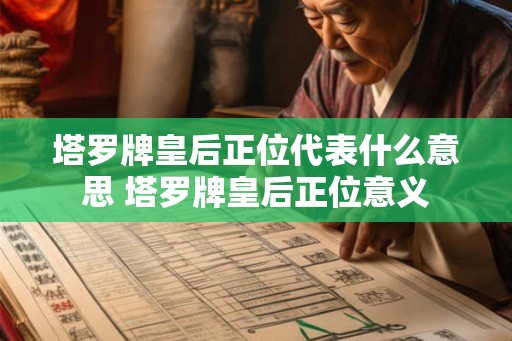 塔罗牌皇后正位代表什么意思 塔罗牌皇后正位意义 塔罗牌皇后正位代表什么意思 塔罗牌皇后正位意义