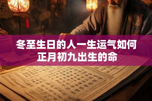 冬至生日的人一生运气如何 正月初九出生的命