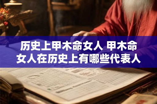 历史上甲木命女人 甲木命女人在历史上有哪些代表人物