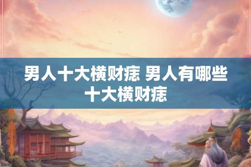 男人十大横财痣 男人有哪些十大横财痣