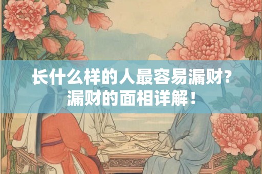 长什么样的人最容易漏财？漏财的面相详解！
