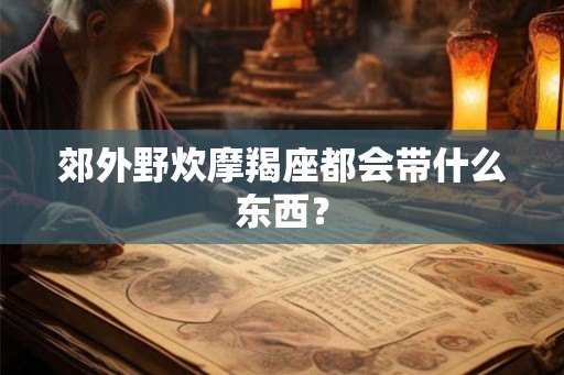 郊外野炊摩羯座都会带什么东西？
