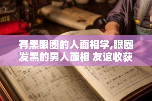 有黑眼圈的人面相学,眼圈发黑的男人面相 友谊收获真谛
