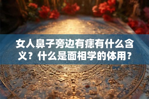女人鼻子旁边有痣有什么含义？什么是面相学的体用？