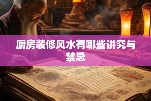 厨房装修风水有哪些讲究与禁忌 厨房装修风水有哪些讲究与禁忌