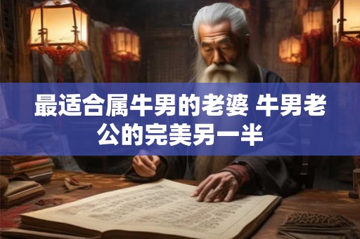 最适合属牛男的老婆 牛男老公的完美另一半